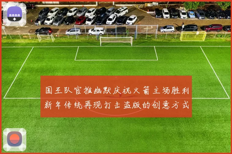 国王队官推幽默庆祝火箭主场胜利新年传统再现打击盗版的创意方式