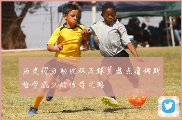 历史得分助攻双万球员盘点詹姆斯哈登威少的传奇之路
