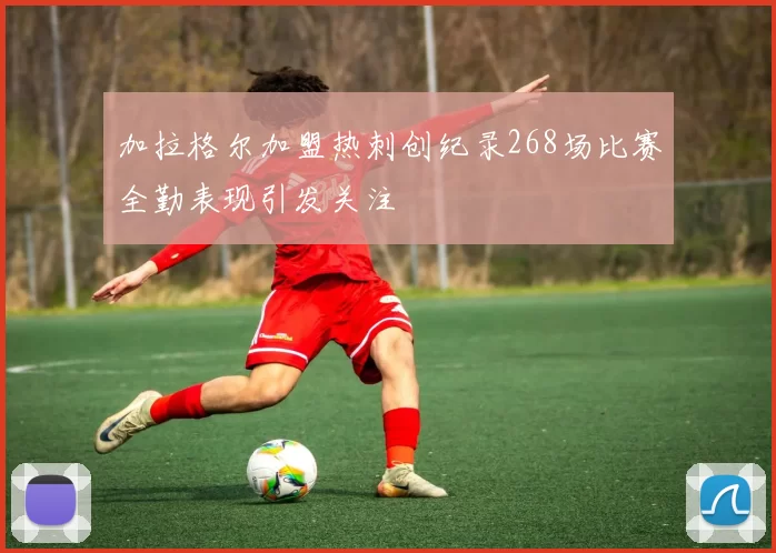 加拉格尔加盟热刺创纪录268场比赛全勤表现引发关注