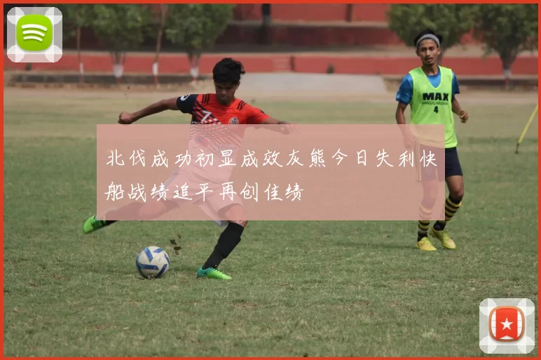 北伐成功初显成效灰熊今日失利快船战绩追平再创佳绩