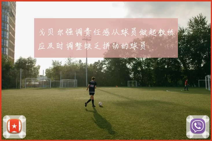 戈贝尔强调责任感从球员做起教练应及时调整缺乏拼劲的球员