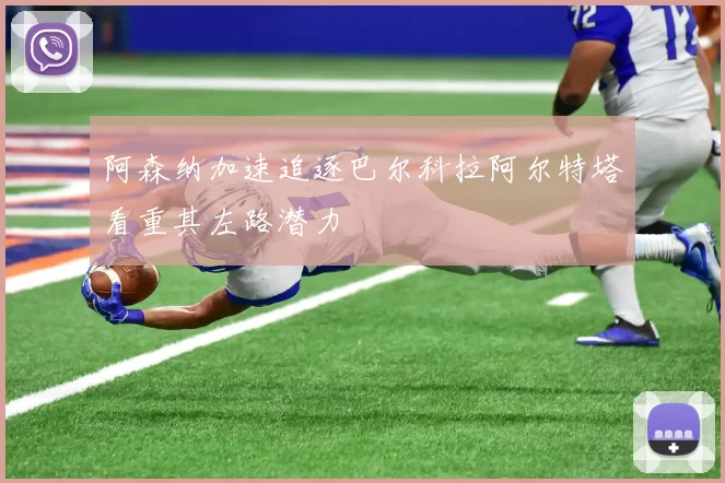 阿森纳加速追逐巴尔科拉阿尔特塔看重其左路潜力
