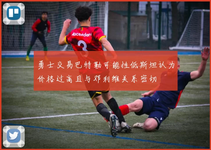 勇士交易巴特勒可能性低斯坦认为价格过高且与邓利维关系密切