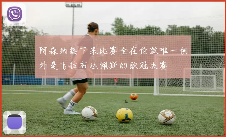 阿森纳接下来比赛全在伦敦唯一例外是飞往布达佩斯的欧冠决赛