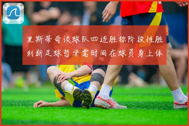 里斯蒂奇谈球队四连胜称阶段性胜利新足球哲学需时间在球员身上体现