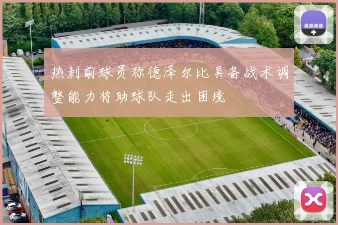 热刺前球员称德泽尔比具备战术调整能力将助球队走出困境