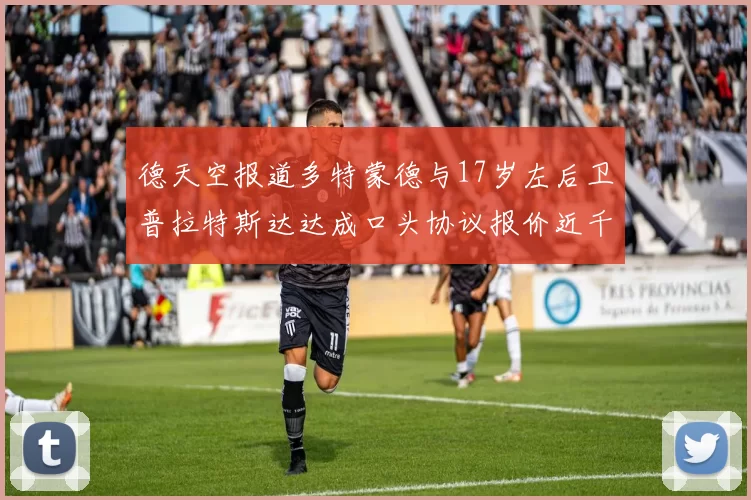 德天空报道多特蒙德与17岁左后卫普拉特斯达达成口头协议报价近千万遭拒