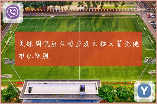 美媒调侃杜兰特应发文称火箭无他难以取胜